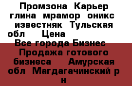 Промзона. Карьер глина, мрамор, оникс, известняк. Тульская обл.  › Цена ­ 250 000 000 - Все города Бизнес » Продажа готового бизнеса   . Амурская обл.,Магдагачинский р-н